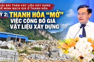 Kỳ 2: Thanh Hóa “mở” việc công bố giá vật liệu xây dựng sát với thị trường