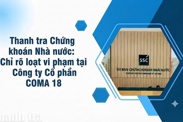 Thanh tra Chứng khoán chỉ rõ loạt vi phạm tại Công ty Cổ phần COMA 18