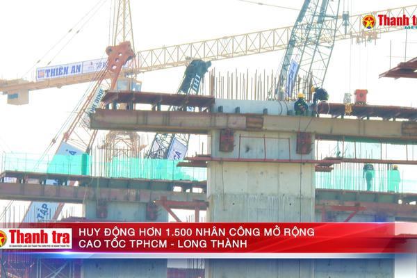 Huy động hơn 1.500 nhân công mở rộng cao tốc TPHCM - Long Thành
