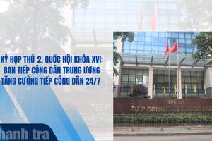 Kỳ họp thứ 2, Quốc hội khóa XVI: Ban Tiếp công dân Trung ương tăng cường tiếp công dân 24/7
