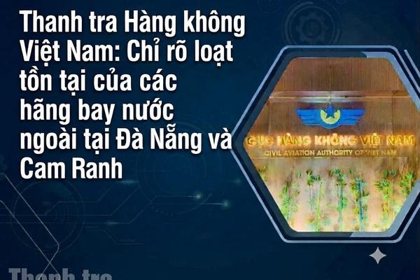 Thanh tra Hàng không Việt Nam: Chỉ rõ loạt tồn tại của các hãng bay nước ngoài tại Đà Nẵng và Cam Ranh