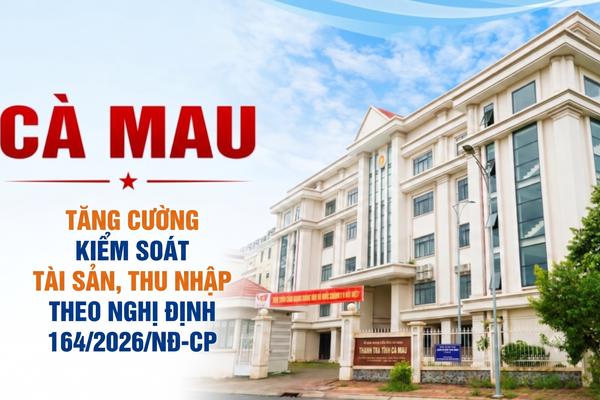 Cà Mau tăng cường kiểm soát tài sản, thu nhập theo Nghị định 164/2026/NĐ-CP