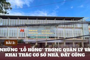 Bài 2: Những “lỗ hổng” trong quản lý và khai thác cơ sở nhà, đất công