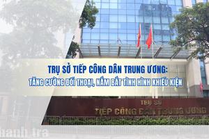 Trụ sở Tiếp công dân Trung ương: Tăng cường đối thoại, nắm bắt tình hình khiếu kiện